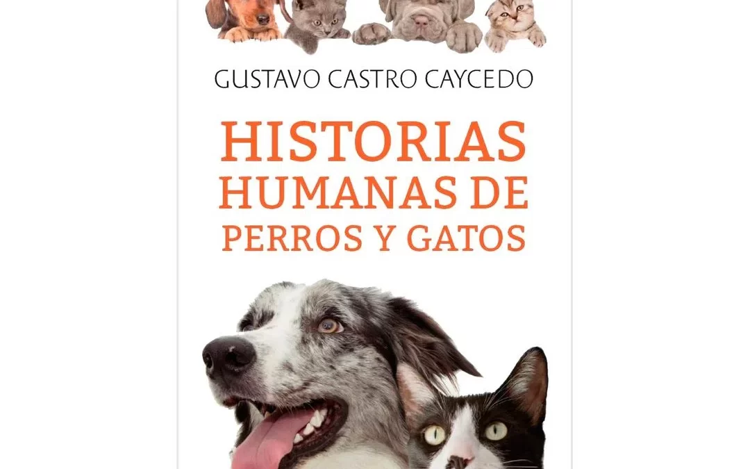 GUSTAVO CASTRO CAYCEDO Y SU LIBRO  «HISTORIAS HUMANAS DE PERROS Y GATOS»